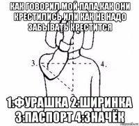 как говорил мой папа,как они крестились или как не надо забывать крестится 1:фурашка 2:ширинка 3:паспорт 4:значёк