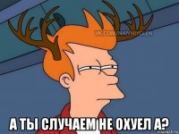  а ты случаем не охуел а?