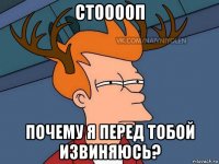 стооооп почему я перед тобой извиняюсь?