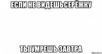 если не видешьсерёжку ты умрешь завтра