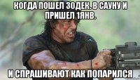 когда пошел 30дек. в сауну и пришел 1янв. и спрашивают как попарился