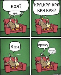 кря? кря. КРЯ,КРЯ КРЯ КРЯ КРЯ? Кря. кряку! вот ты и есть кряку!