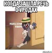 когда зашла речь о уродах 