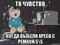 то чувство когда выбели ареса с ремкой 5\5