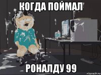 когда поймал роналду 99