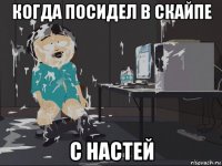 когда посидел в скайпе с настей