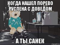 когда нашел порево руслена с доведом а ты санек