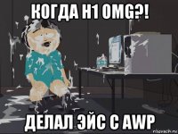 когда h1 omg?! делал эйс c awp