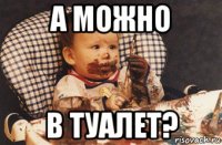 а можно в туалет?