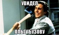 увидел ольгу бузову