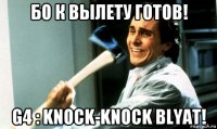 бо к вылету готов! g4 : knock-knock blyat!