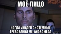 моё лицо когда увидел системные требования мe: andromeda