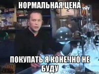 нормальная цена покупать я конечно не буду