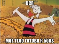 dcr мое тело готово к 500$