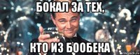 бокал за тех, кто из бообека