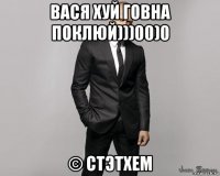 вася хуй говна поклюй)))00)0 © стэтхем