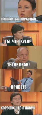 Полностью оправдан ты, чё, охуел? Ты не прав! Привет! Хорошо што я павук :)