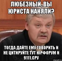 любезный, вы юриста наняли? тогда дайте ему говорить и не цитируйте тут юрфорум и 9111.сру