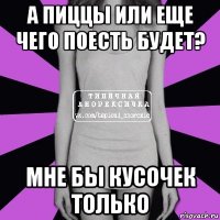 а пиццы или еще чего поесть будет? мне бы кусочек только