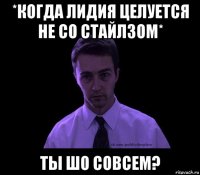 *когда лидия целуется не со стайлзом* ты шо совсем?