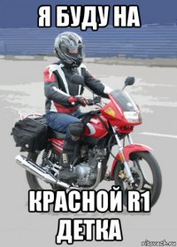 я буду на красной r1 детка