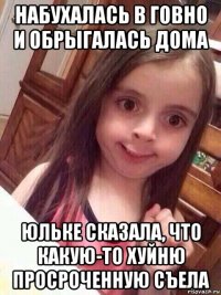 набухалась в говно и обрыгалась дома юльке сказала, что какую-то хуйню просроченную съела