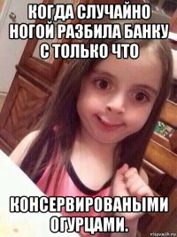 когда случайно ногой разбила банку с только что консервироваными огурцами.