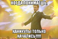 когда понимаешь, каникулы только начались!!!!!