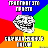 троллинг это просто сначала нужно а потом