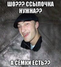 шо??? ссылочка нужна?? а семки есть??