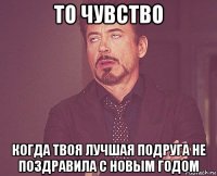 то чувство когда твоя лучшая подруга не поздравила с новым годом