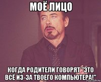 моё лицо когда родители говорят "это всё из-за твоего компьютера!"