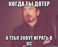 когда ты дотер а тебя зовут играть в кс