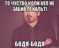 то чуство коли кеп не забив пенальті бодя-бодя