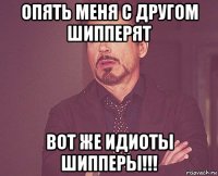 опять меня с другом шипперят вот же идиоты шипперы!!!