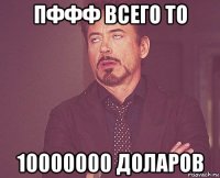 пффф всего то 10000000 доларов