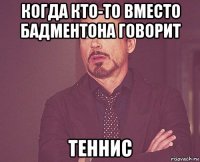 когда кто-то вместо бадментона говорит теннис