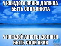 у каждого ярика должна быть своя анюта у каждой анюты должен быть свой ярик