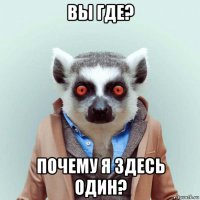 вы где? почему я здесь один?