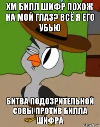 хм билл шифр похож на мой глаз? всё я его убью битва подозрительной совы против билла шифра