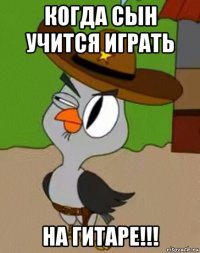 когда сын учится играть на гитаре!!!