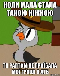 коли мала стала такою ніжною ти раптом не проїбала мої гроші в атб