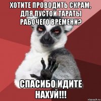 хотите проводить скрам, для пустой тараты рабочего времени? спасибо идите нахуй!!!