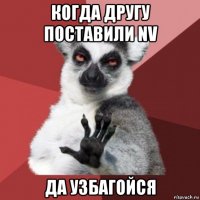 когда другу поставили nv да узбагойся