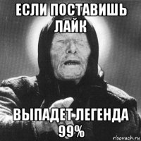 если поставишь лайк выпадет легенда 99%