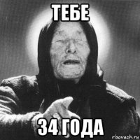 тебе 34 года