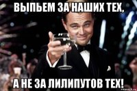 выпьем за наших тех, а не за лилипутов тех!