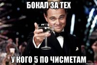 бокал за тех у кого 5 по чисметам