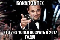 бокал за тех кто уже успел посрать в 2017 году!