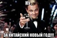 ну , за китайский новый год!!!